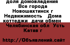 1/4 доля домовладения - Все города, Новошахтинск г. Недвижимость » Дома, коттеджи, дачи обмен   . Челябинская обл.,Усть-Катав г.